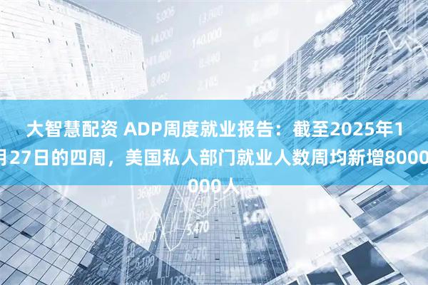 大智慧配资 ADP周度就业报告：截至2025年12月27日的四周，美国私人部门就业人数周均新增8000人